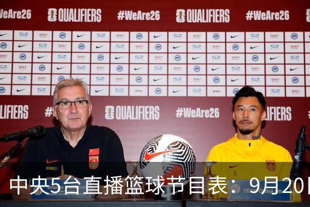 中央5台直播篮球节目表：9月20日CCTV5+直播中国男篮铜牌赛！