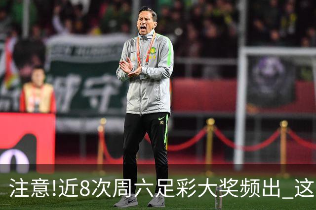 注意!近8次周六足彩大奖频出 这几场或造大冷